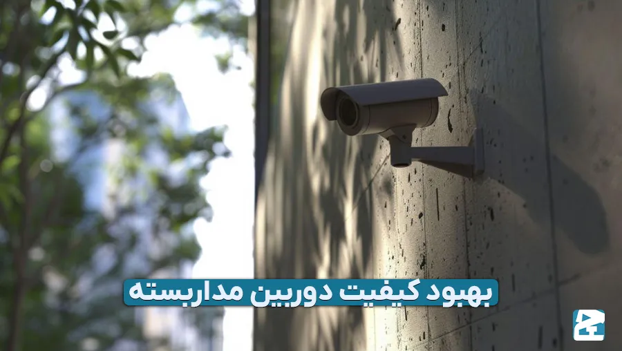 دلایل کاهش کیفیت دوربین مداربسته
